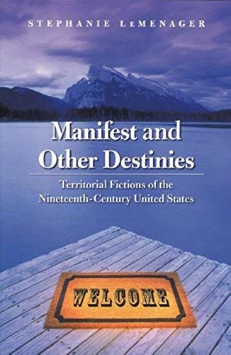 Manifest And Other Destinies: Territorial Fictions Of The Nineteenth-Century United States (Postwestern Horizons)