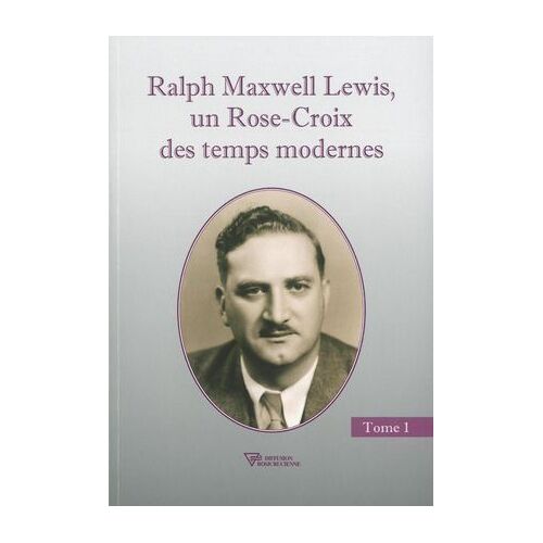 Ralph Maxwell Lewis, Un Rose-Croix Des Temps Modernes T1