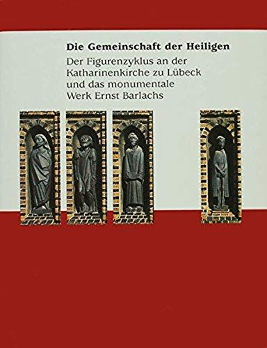 Die Gemeinschaft Der Heiligen. Der Figurenzyklus An Der Katharinenkirche Zu Lübeck Und Das Monumentale Werk Ernst Barlachs.