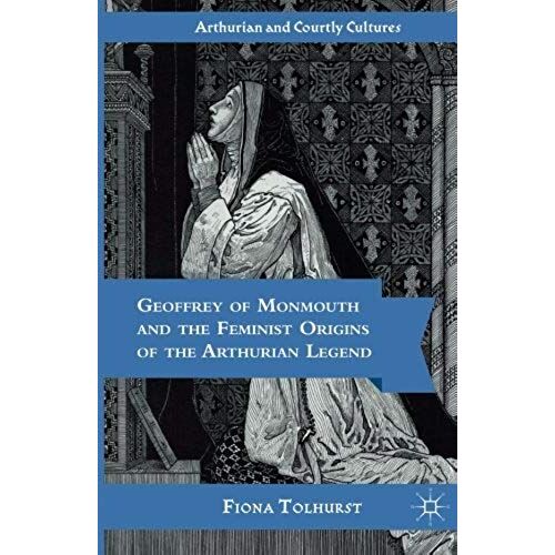 Geoffrey Of Monmouth And The Feminist Origins Of The Arthurian Legend