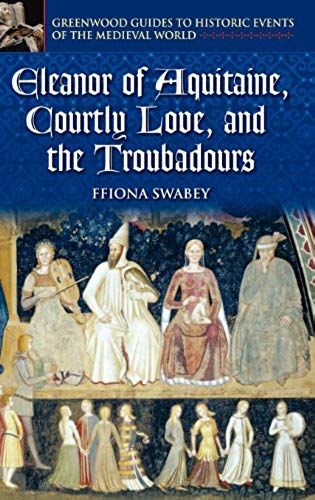 Eleanor Of Aquitaine, Courtly Love, And The Troubadours