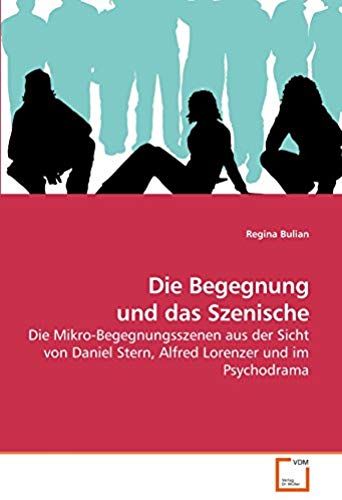 Die Begegnung Und Das Szenische: Die Mikro-Begegnungsszenen Aus Der Sicht Von Daniel Stern, Alfred Lorenzer Und Im Psychodrama