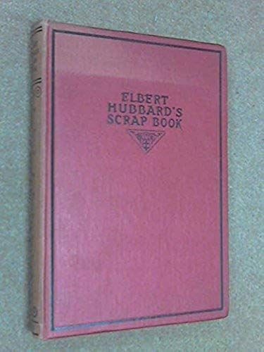 Elbert Hubbards Scrap Book : Containing The Inspired And Inspiring Selections Gathered During A Life Time Of Discriminating Reading For His Own Use