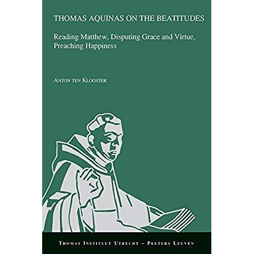 Thomas Aquinas On The Beatitudes: Reading Matthew, Disputing Grace And Virtue, Preaching Happiness