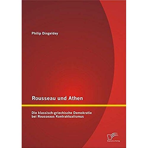 Rousseau Und Athen: Die Klassisch-Griechische Demokratie Bei Rousseaus Kontraktualismus