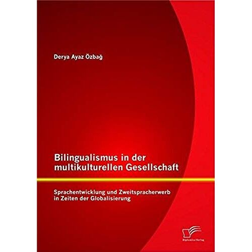 Bilingualismus In Der Multikulturellen Gesellschaft: Sprachentwicklung Und Zweitspracherwerb In Zeiten Der Globalisierung