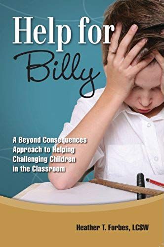Help For Billy: A Beyond Consequences Approach To Helping Challenging Children In The Classroom