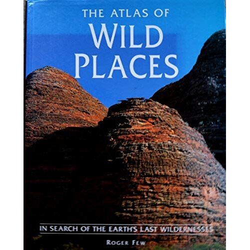 The Atlas Of Wild Places: In Search Of The Earth's Last Wildernesses