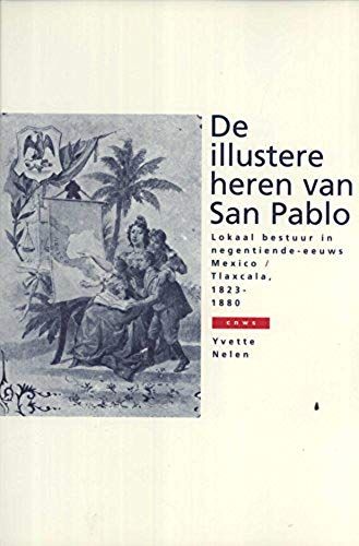 De Illustere Heren Van San Pablo: Lokaal Bestuur In Negentiende-Eeuws Mexico, Tlaxcala, 1823-1880 (Dutch Edition)
