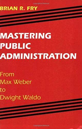 Mastering Public Administration: From Max Weber To Dwight Waldo (Chatham House Series On Change In American Politics)