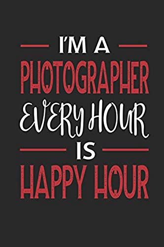 I'm A Photographer Every Hour Is Happy Hour: Funny Blank Lined Journal Notebook, 120 Pages, Soft Matte Cover, 6 X 9