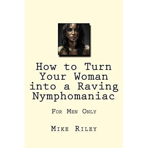 How To Turn Your Woman Into A Raving Nymphomaniac