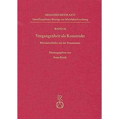 Vergangenheit Als Konstrukt: Mittelalterbilder Seit Der Renaissance (Imagines Medii Aevi. Interdisziplinare Beitrage Zur Mittelal) (German Edition)