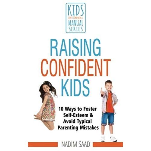 Raising Confident Kids: 10 Ways To Foster Self-Esteem And Avoid Typical Parenting Mistakes (Kids Don't Come With A Manual Series)