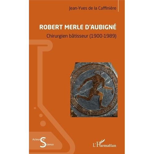 Robert Merle D'aubigné - Chirurgien Bâtisseur (1900-1989)