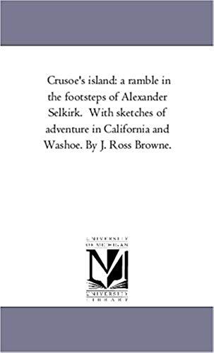 Crusoe's Island: A Ramble In The Footsteps Of Alexander Selkirk. With Sketches Of Adventure In California And Washoe. By J. Ross Browne
