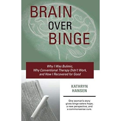 Brain Over Binge: Why I Was Bulimic, Why Conventional Therapy Didn't Work, And How I Recovered For Good