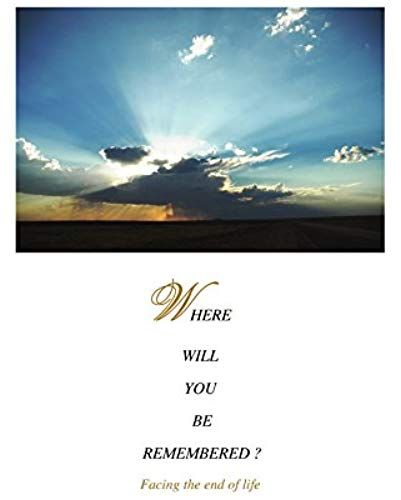 Where Will You Be Remembered?: Facing The End Of Life