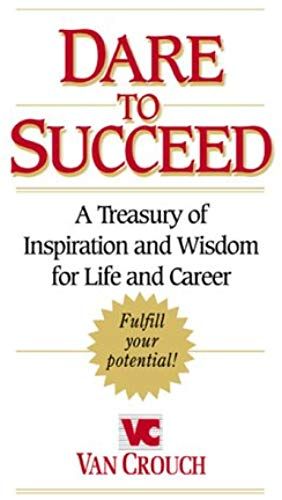 Dare To Succeed: A Treasury Of Inspiration And Wisdom For Life And Career