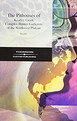 The Pithouses Of Keatley Creek: Complex Hunter-Gatherers Of The Northwest Plateau