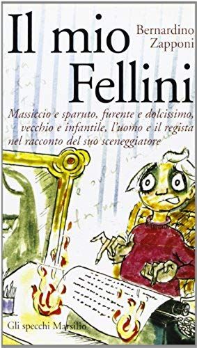 Il Mio Fellini. Massiccio E Sparuto, Furente E Dolcissimo, Vecchio E Dolcissimo, Vecchio E Infantile, L'uomo E Il Regista Nel Racconto Del Suo Sceneggiatore