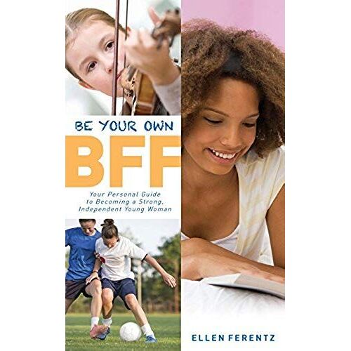 Be Your Own Bff: Your Personal Guide To Becoming A Strong, Independent Young Woman