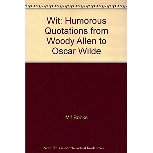 Wit: Humorous Quotations From Woody Allen To Oscar Wilde