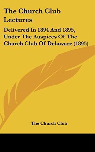 The Church Club Lectures: Delivered In 1894 And 1895, Under The Auspices Of The Church Club Of Delaware