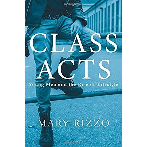 Class Acts: Young Men And The Rise Of Lifestyle
