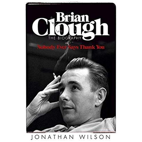 Brian Clough: Nobody Ever Says Thank You: The Biography