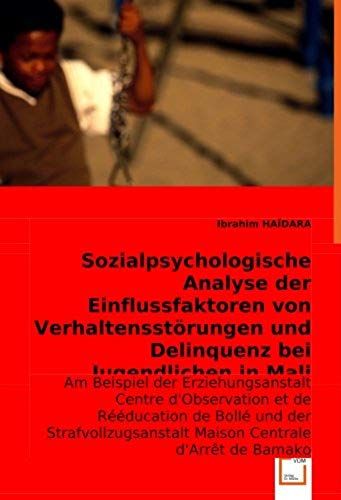 Sozialpsychologische Analyse Der Einflussfaktoren Von Verhaltensstörungen Und Delinquenz Bei Jugendlichen In Mali: Am Beispiel Der Erziehungsanstalt ... Centrale D''arrêt De Bamako. (German Edition)