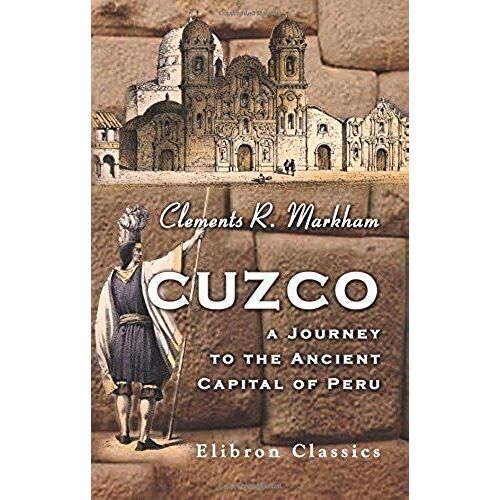 Cuzco. A Journey To The Ancient Capital Of Peru: With An Account Of The History, Language, Literature, And Antiquities Of The Incas. And Lima