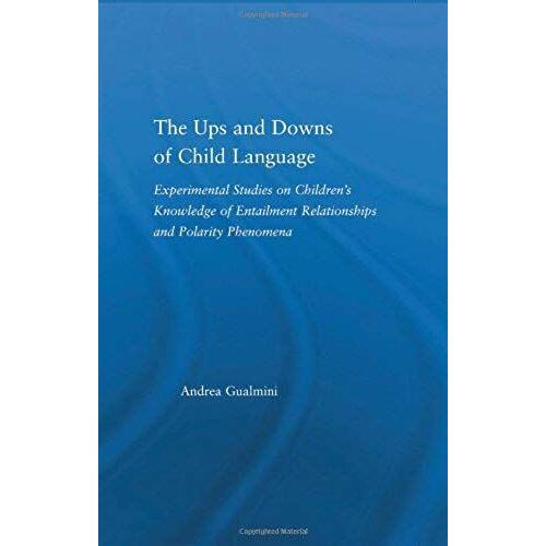 The Ups And Downs Of Child Language: Experimental Studies On Children's Knowledge Of Entailment Relationships And Polarity Phenomena (Outstanding Dissertations In Linguistics)