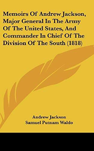 Memoirs Of Andrew Jackson, Major General In The Army Of The United States, And Commander In Chief Of The Division Of The South (1818)