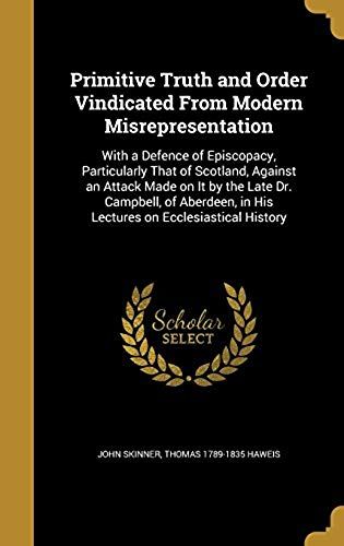 Primitive Truth And Order Vindicated From Modern Misrepresentation: With A Defence Of Episcopacy, Particularly That Of Scotland, Against An Attack ... In His Lectures On Ecclesiastical History