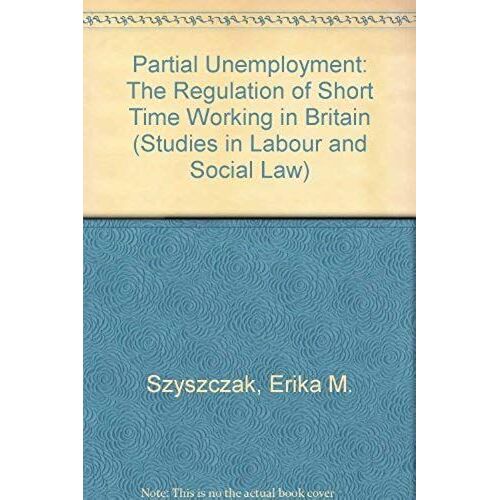 Partial Unemployment: The Regulation Of Short-Time Working In Britain (Studies In Labour And Social Law)