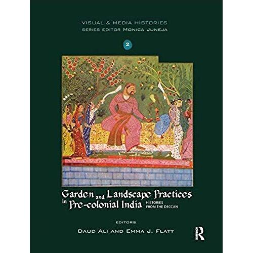 Garden And Landscape Practices In Pre-Colonial India: Histories From The Deccan (Visual And Media Histories)