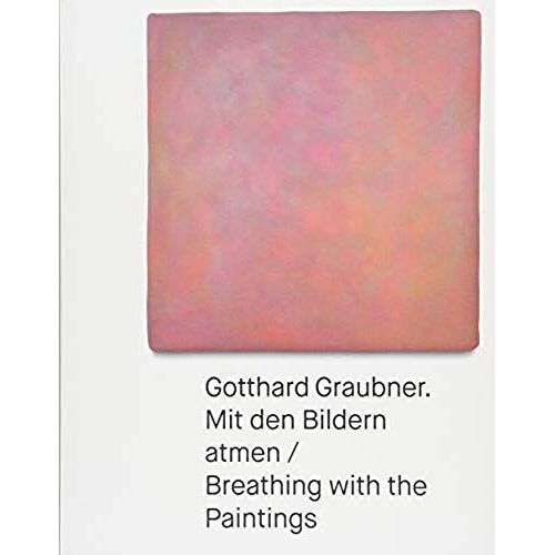 Gotthard Graubner. Mit Den Bildern Atmen / Breathing With The Paintings