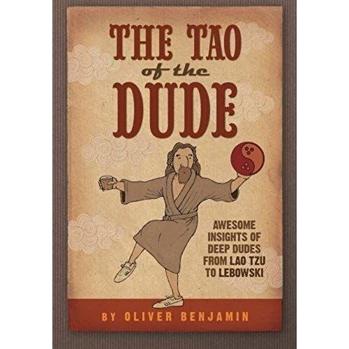 The Tao Of The Dude: Awesome Insights Of Deep Dudes From Lao Tzu To Lebowski