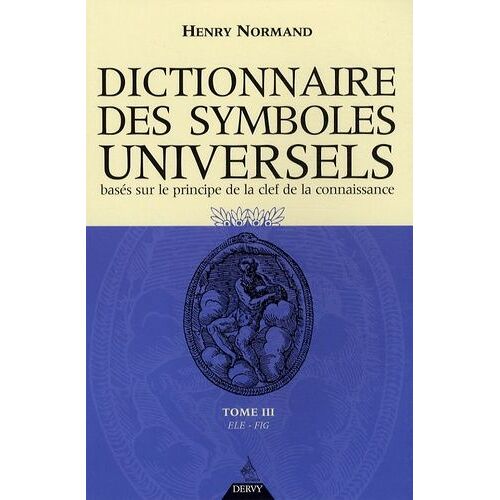 Dictionnaire Des Symboles Universels Basés Sur Le Principe De La Clef De La Connaissance - Tome 3, Ele-Fig