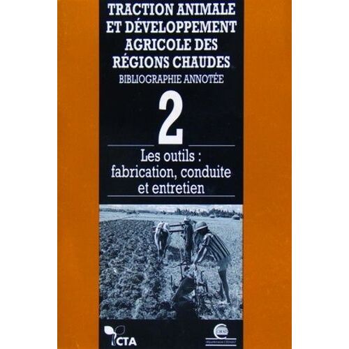 Traction Animale Et Développement Agricole Des Régions Chaudes : Bibliographie Annotée. Tome 2, Les Outils, Fabrication, Conduite Et Entretien