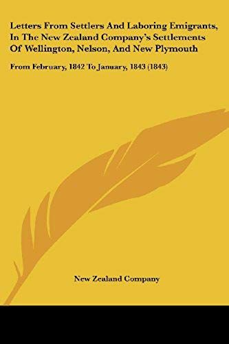 Letters From Settlers And Laboring Emigrants, In The New Zealand Company's Settlements Of Wellington, Nelson, And New Plymouth: From February, 1842 To January, 1843 (1843)