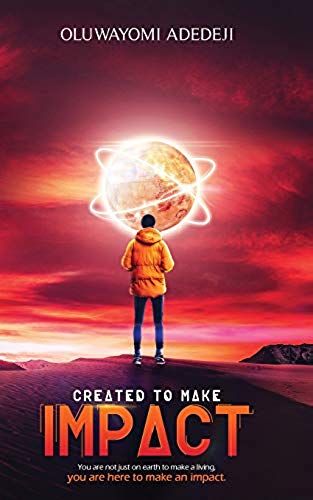 Created To Make Impact: You Are Not Just On Earth To Make A Living, You Are Here To Make An Impact.