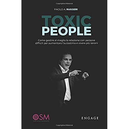 Toxic People: Come Gestire Al Meglio La Relazione Con Persone Difficili Per Aumentare L'autostima E Vivere Più Sereni.