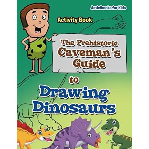 The Prehistoric Caveman's Guide To Drawing Dinosaurs Activity Book