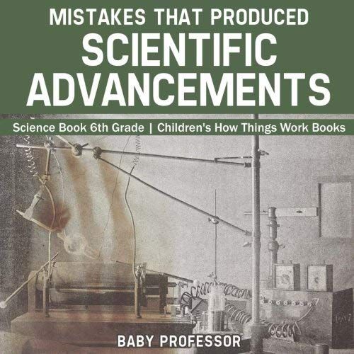 Mistakes That Produced Scientific Advancements - Science Book 6th Grade Children's How Things Work Books
