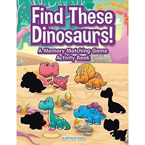 Find These Dinosaurs! A Memory Matching Game Activity Book
