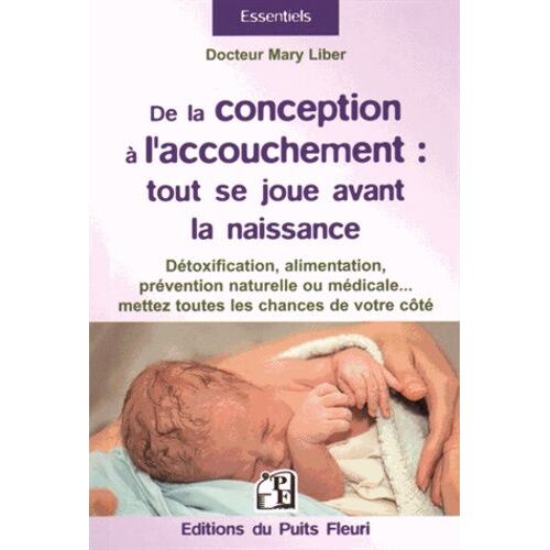 De La Conception À L'accouchement : Tout Se Joue Avant La Naissance - Pour Mettre Toutes Les Chances De Votre Côté : Détoxification, Alimentation, Prévention Naturelle Et Médicale