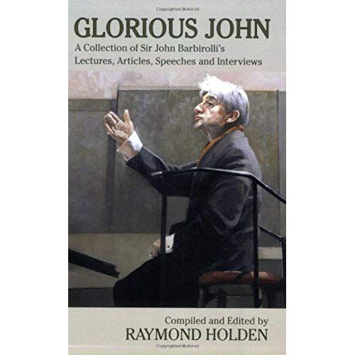 Glorious John: A Collection Of Sir John Barbirolli's Lectures, Articles, Speeches & Interviews