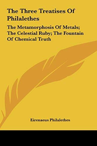 The Three Treatises Of Philalethes: The Metamorphosis Of Metals; The Celestial Ruby; The Fountain Of Chemical Truth